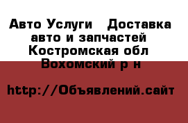 Авто Услуги - Доставка авто и запчастей. Костромская обл.,Вохомский р-н